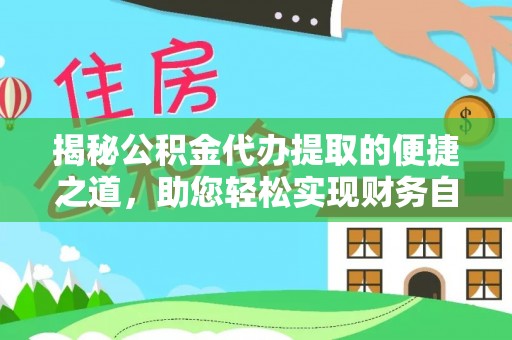 澎湖揭秘公积金代办提取的便捷之道，助您轻松实现财务自由