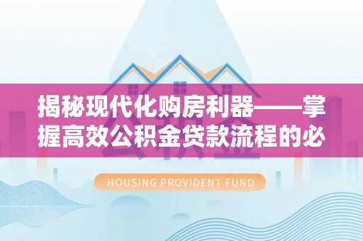 澎湖揭秘现代化购房利器——掌握高效公积金贷款流程的必备指南