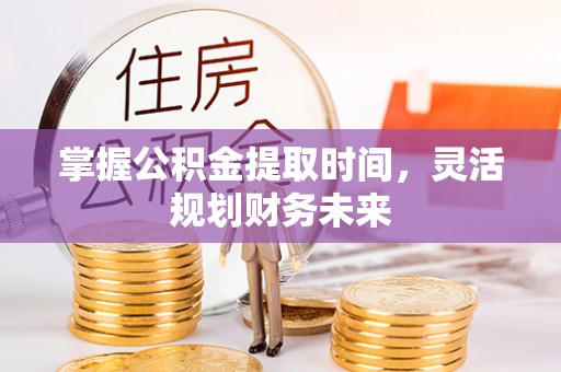 澎湖掌握公积金提取时间，灵活规划财务未来
