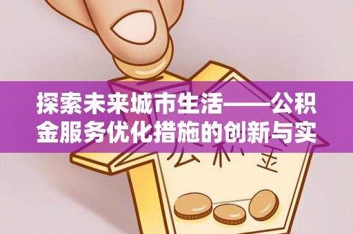 澎湖探索未来城市生活——公积金服务优化措施的创新与实践