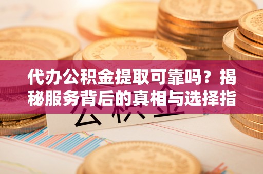 澎湖代办公积金提取可靠吗？揭秘服务背后的真相与选择指南