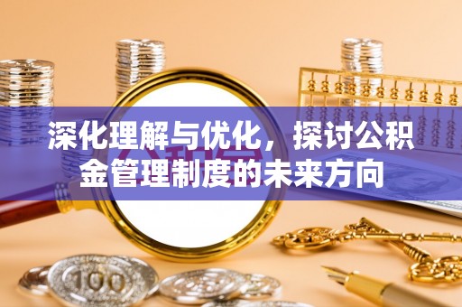澎湖深化理解与优化，探讨公积金管理制度的未来方向