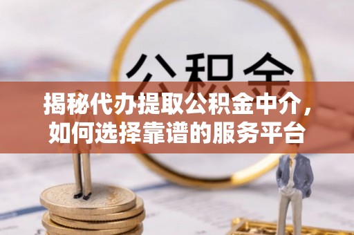 澎湖揭秘代办提取公积金中介，如何选择靠谱的服务平台