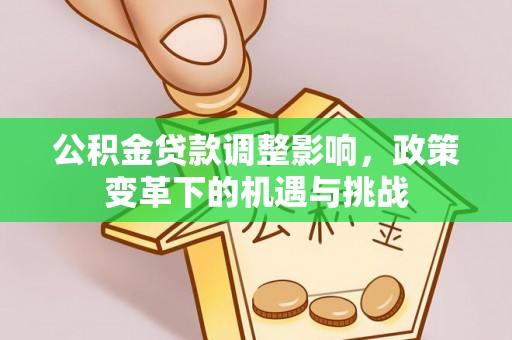 澎湖公积金贷款调整影响，政策变革下的机遇与挑战