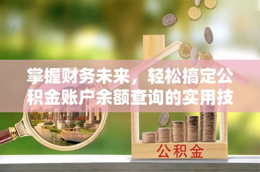 澎湖掌握财务未来，轻松搞定公积金账户余额查询的实用技巧