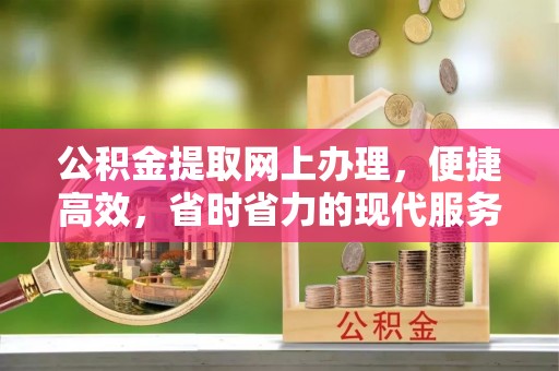 澎湖公积金提取网上办理，便捷高效，省时省力的现代服务