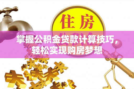 澎湖掌握公积金贷款计算技巧，轻松实现购房梦想
