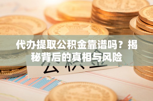 澎湖代办提取公积金靠谱吗？揭秘背后的真相与风险