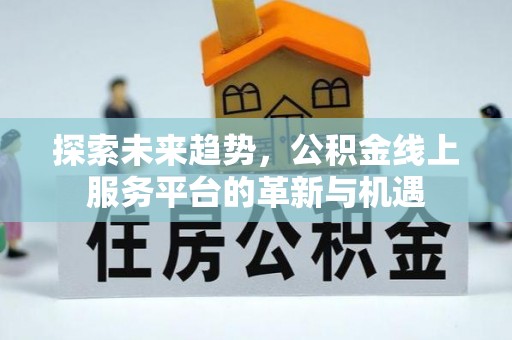 澎湖探索未来趋势，公积金线上服务平台的革新与机遇