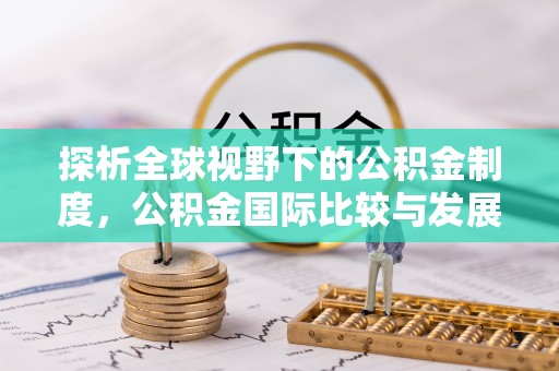 澎湖探析全球视野下的公积金制度，公积金国际比较与发展趋势