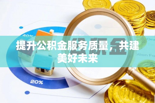 澎湖提升公积金服务质量，共建美好未来