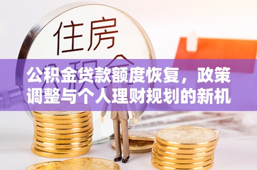澎湖公积金贷款额度恢复，政策调整与个人理财规划的新机遇