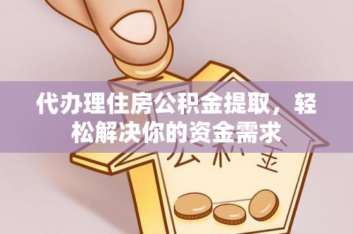 澎湖代办理住房公积金提取，轻松解决你的资金需求