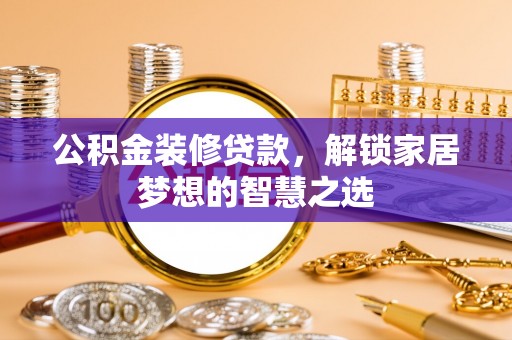 澎湖公积金装修贷款，解锁家居梦想的智慧之选