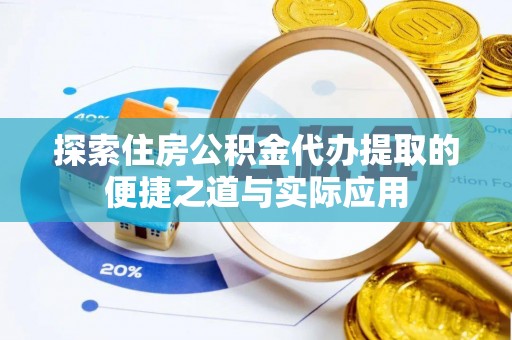 澎湖探索住房公积金代办提取的便捷之道与实际应用