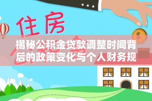澎湖揭秘公积金贷款调整时间背后的政策变化与个人财务规划