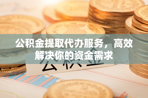 澎湖公积金提取代办服务，高效解决你的资金需求