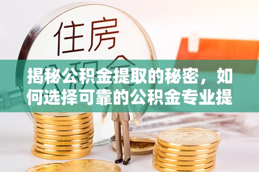 澎湖揭秘公积金提取的秘密，如何选择可靠的公积金专业提取代办服务