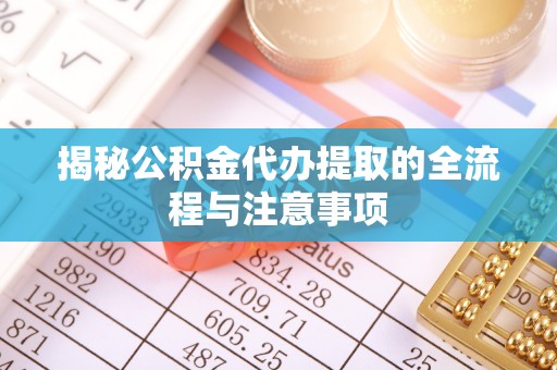 澎湖揭秘公积金代办提取的全流程与注意事项