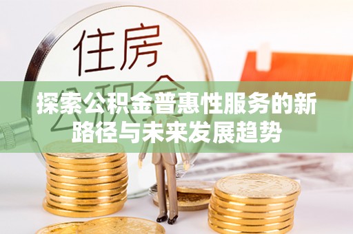 澎湖探索公积金普惠性服务的新路径与未来发展趋势