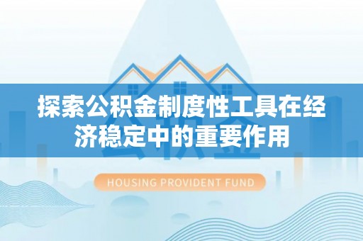 澎湖探索公积金制度性工具在经济稳定中的重要作用