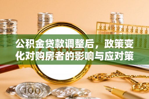 澎湖公积金贷款调整后，政策变化对购房者的影响与应对策略