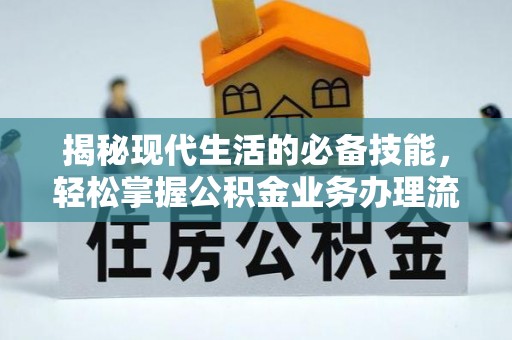 澎湖揭秘现代生活的必备技能，轻松掌握公积金业务办理流程