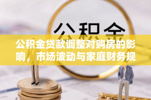 澎湖公积金贷款调整对购房的影响，市场波动与家庭财务规划