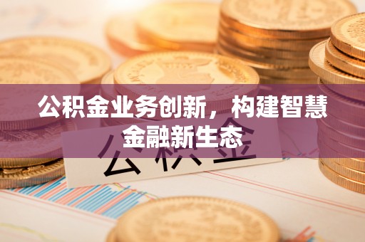澎湖公积金业务创新，构建智慧金融新生态