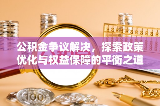 澎湖公积金争议解决，探索政策优化与权益保障的平衡之道