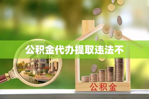 澎湖公积金代办提取违法不