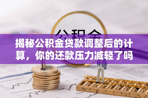 澎湖揭秘公积金贷款调整后的计算，你的还款压力减轻了吗？