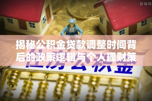 澎湖揭秘公积金贷款调整时间背后的政策逻辑与个人理财策略