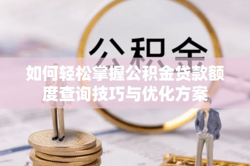澎湖如何轻松掌握公积金贷款额度查询技巧与优化方案