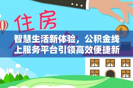 澎湖智慧生活新体验，公积金线上服务平台引领高效便捷新时代