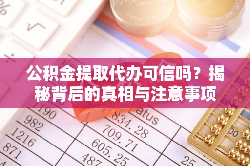 澎湖公积金提取代办可信吗？揭秘背后的真相与注意事项