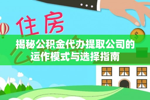 澎湖揭秘公积金代办提取公司的运作模式与选择指南