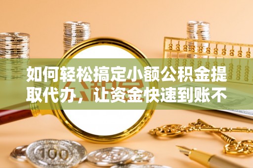 澎湖如何轻松搞定小额公积金提取代办，让资金快速到账不是梦