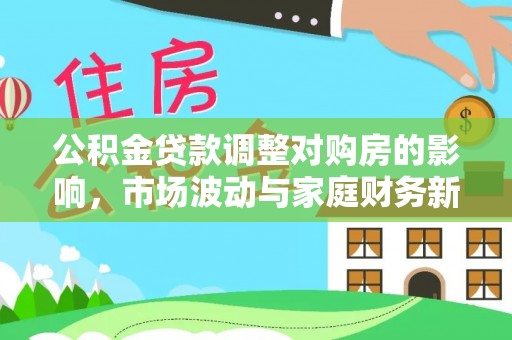 澎湖公积金贷款调整对购房的影响，市场波动与家庭财务新趋势