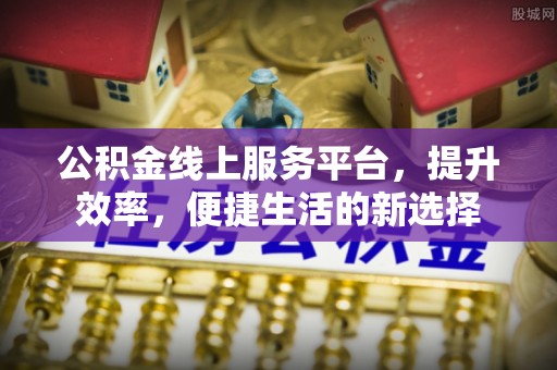 澎湖公积金线上服务平台，提升效率，便捷生活的新选择