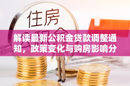 澎湖解读最新公积金贷款调整通知，政策变化与购房影响分析