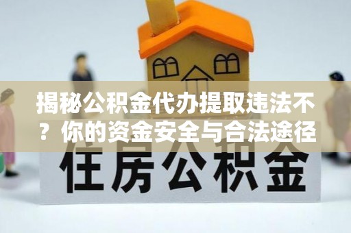 澎湖揭秘公积金代办提取违法不？你的资金安全与合法途径解析
