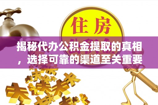 澎湖揭秘代办公积金提取的真相，选择可靠的渠道至关重要