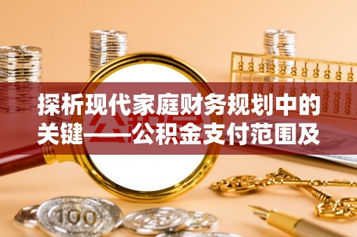 澎湖探析现代家庭财务规划中的关键——公积金支付范围及其影响