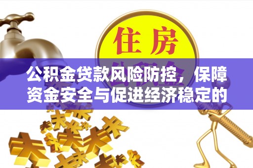 澎湖公积金贷款风险防控，保障资金安全与促进经济稳定的关键策略