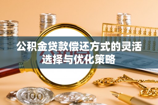 澎湖公积金贷款偿还方式的灵活选择与优化策略
