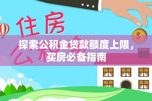 澎湖探索公积金贷款额度上限，买房必备指南