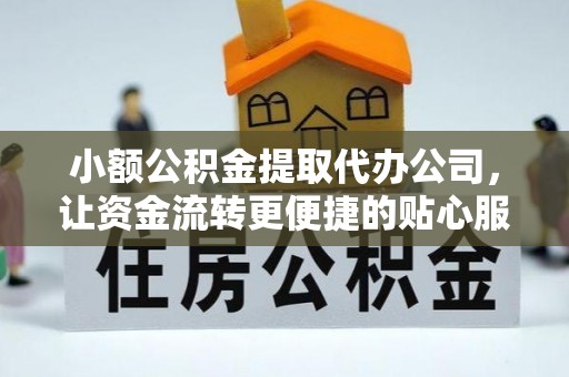 澎湖小额公积金提取代办公司，让资金流转更便捷的贴心服务