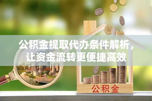 澎湖公积金提取代办条件解析，让资金流转更便捷高效