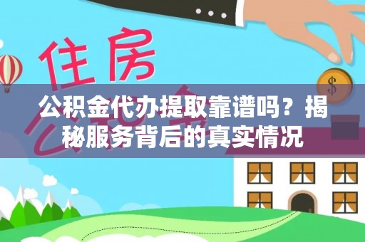 澎湖公积金代办提取靠谱吗？揭秘服务背后的真实情况